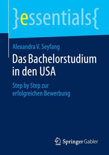 Cover for Alexandra V Seyfang · Das Bachelorstudium in Den USA: Step by Step Zur Erfolgreichen Bewerbung - Essentials (Paperback Bog) [2015 edition] (2015)