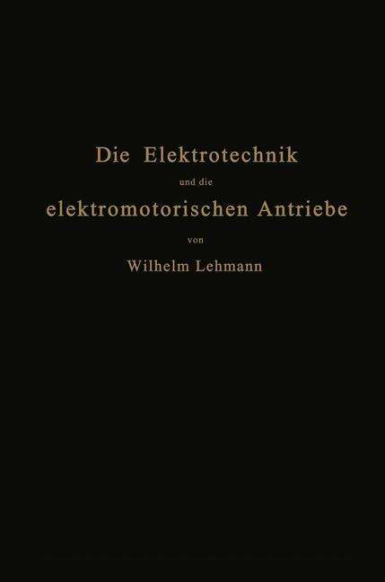 Cover for Wilhelm Lehmann · Die Elektrotechnik Und Die Elektromotorischen Antriebe: Ein Elementares Lehrbuch Fur Technische Lehranstalten Und Zum Selbstunterricht (Paperback Book) [Softcover Reprint of the Original 1st 1922 edition] (1922)