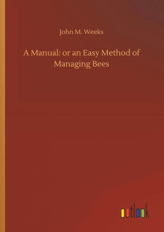 Cover for John M Weeks · A Manual: Or an Easy Method of Managing Bees (Paperback Book) (2018)