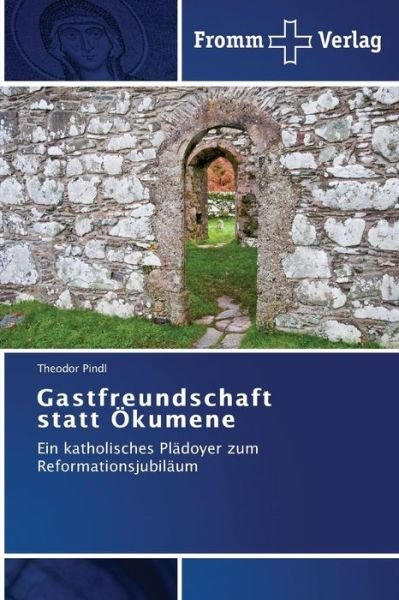 Cover for Theodor Pindl · Gastfreundschaft Statt Ökumene: Ein Katholisches Plädoyer Zum Reformationsjubiläum (Taschenbuch) [German edition] (2014)