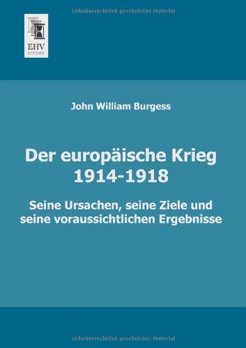 Cover for John William Burgess · Der Europaeische Krieg (1914-1918): Seine Ursachen, Seine Ziele Und Seine Voraussichtlichen Ergebnisse (Paperback Book) [German edition] (2013)