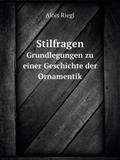 Stilfragen Grundlegungen Zu Einer Geschichte Der Ornamentik - Alois Riegl - Books - Book on Demand Ltd. - 9785519119092 - July 6, 2014