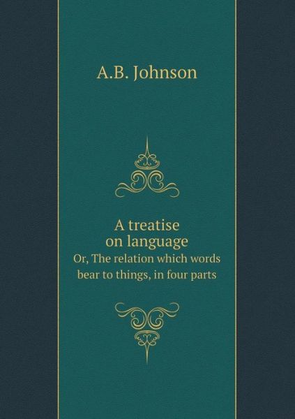 Cover for A B Johnson · A Treatise on Language Or, the Relation Which Words Bear to Things, in Four Parts (Paperback Book) (2015)