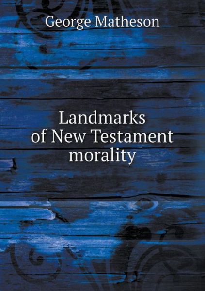 Landmarks of New Testament Morality - George Matheson - Books - Book on Demand Ltd. - 9785519263092 - January 7, 2015