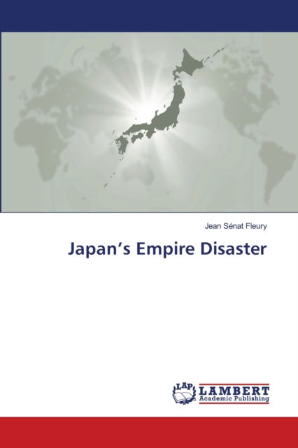 Japan's Empire Disaster - Jean Senat Fleury - Books - LAP Lambert Academic Publishing - 9786203042092 - February 1, 2021