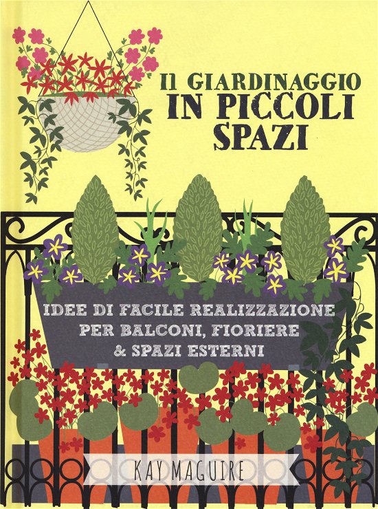 Cover for Kay Maguire · Il Giardinaggio In Piccoli Spazi. Idee Di Facile Realizzazione Per Balconi, Fioriere &amp; Spazi Esterni (Book)