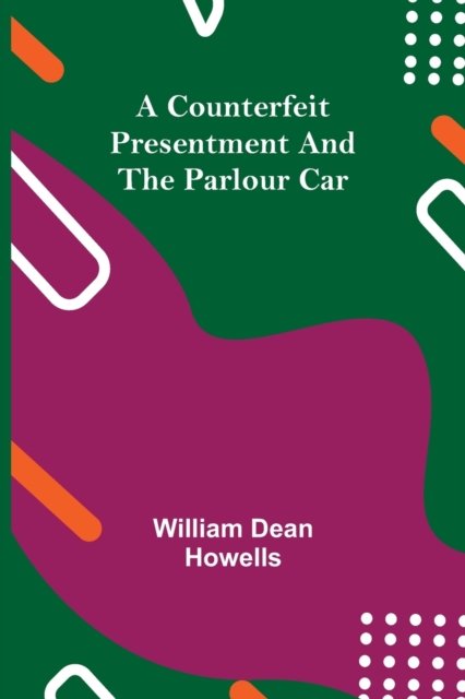 A Counterfeit Presentment and The Parlour Car - William Dean Howells - Books - Alpha Edition - 9789356017092 - March 26, 2021