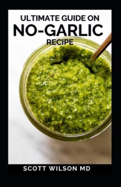 Ultimate Guide on No-Garlic Recipe - Scott Wilson - Bøker - Independently Published - 9798593395092 - 11. januar 2021