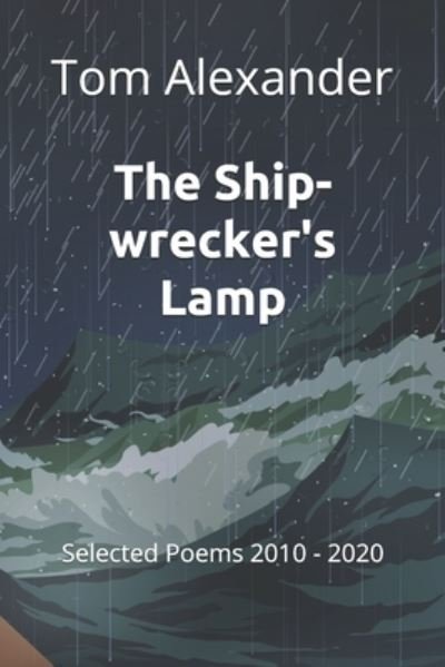 The Ship-wrecker's Lamp: Selected Poems 2010 - 2020 - Tom Alexander - Livros - Independently Published - 9798699888092 - 9 de novembro de 2020