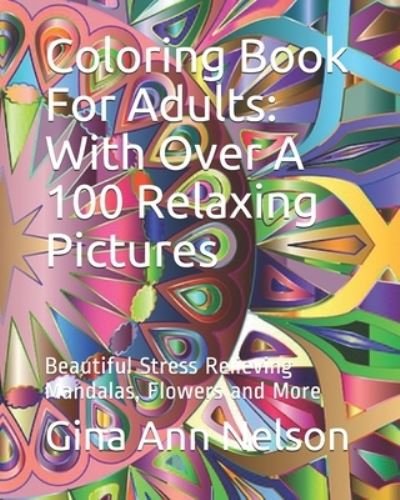 Coloring Book For Adults: With Over A 100 Relaxing Pictures: Beautiful Stress Relieving Mandalas, Flowers and More - Gina Ann Nelson - Books - Independently Published - 9798736226092 - April 12, 2021