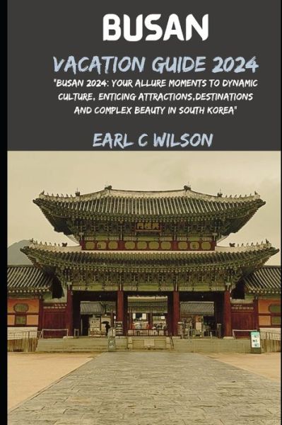 Cover for Earl C Wilson · Busan Vacation Guide 2024: &quot;Busan 2024: Your Allure Moments To Dynamic Culture, Enticing Attractions, Destinations And Complex Beauty in South Korea&quot; (Paperback Book) (2024)