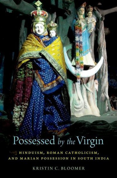 Bloomer, Kristin C. (Associate Professor of Religion, Associate Professor of Religion, Carleton College) · Possessed by the Virgin: Hinduism, Roman Catholicism, and Marian Possession in South India (Hardcover Book) (2018)