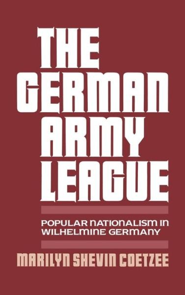 Cover for Coetzee, Marilyn Shevin (Assistant Professor of History, Assistant Professor of History, Yale University) · The German Army League: Popular Nationalism in Wilhelmine Germany (Hardcover Book) (1990)