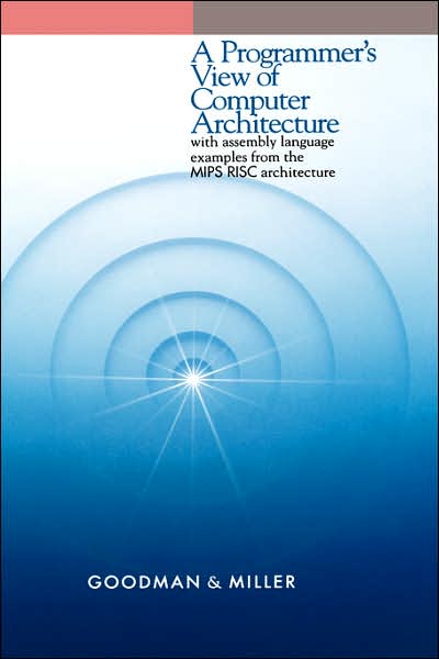 Cover for James Goodman · A Programmer's View of Computer Architecture: With Assembly Language Examples from the MIPS RISC Architecture (Hardcover Book) [Preliminary edition] (1993)