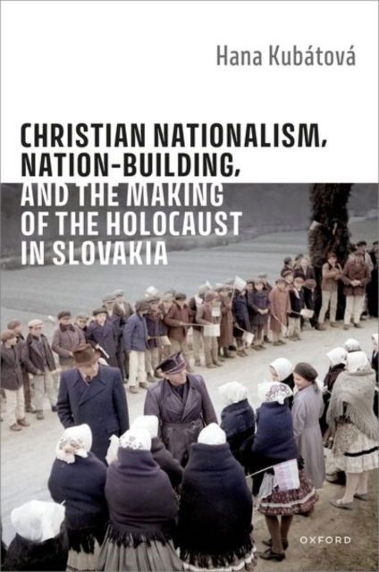 Cover for Kubatova, Hana (Professor of Social Sciences, Charles University) · Christian Nationalism, Nation-Building, and the Making of the Holocaust in Slovakia (Hardcover Book) (2025)