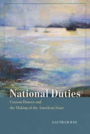 Cover for Gautham Rao · National Duties: Custom Houses and the Making of the American State - American Beginnings, 1500-1900 (Paperback Book) (2025)