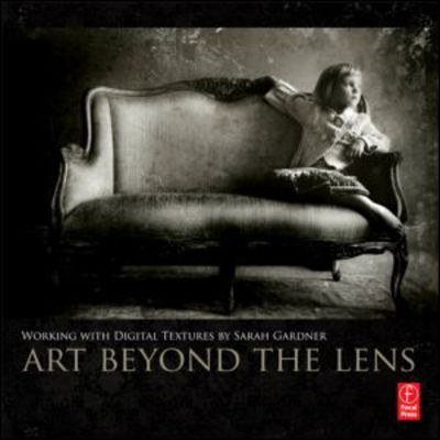 Art Beyond the Lens: Working with Digital Textures - Sarah Gardner - Książki - Taylor & Francis Ltd - 9780240824093 - 12 lipca 2012