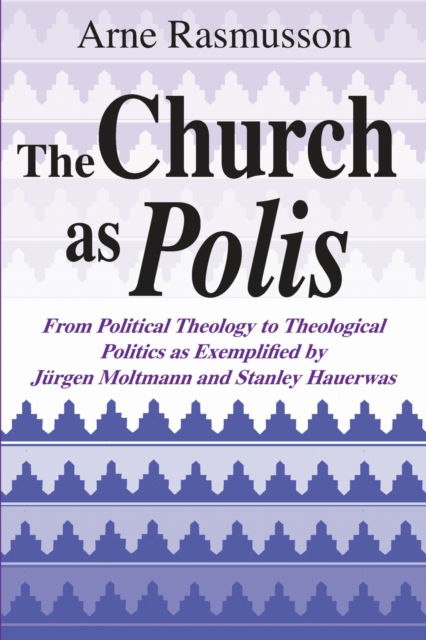 Cover for Arne Rasmusson · The Church As Polis: From Political Theology to Theological Politics As Exemplified by Jurgen Moltmann and Stanley Hauerwas (Hardcover Book) (1995)