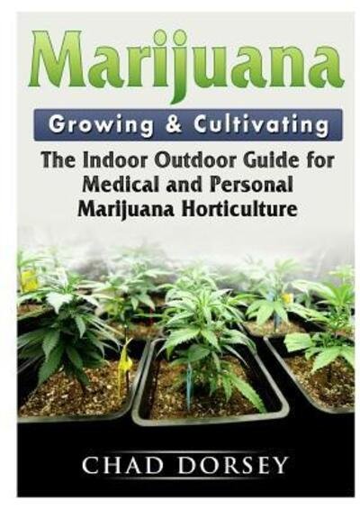 Cover for Chad Dorsey · Marijuana Growing &amp; Cultivating: The Indoor Outdoor Guide for Medical and Personal Marijuana Horticulture (Paperback Book) (2018)