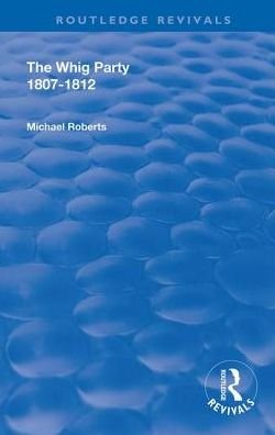 Cover for Michael Roberts · The Whig Party, 1807 - 1812 - Routledge Revivals (Hardcover Book) (2019)