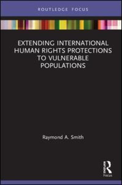 Cover for Raymond A. Smith · Extending International Human Rights Protections to Vulnerable Populations - Routledge Studies in Human Rights (Hardcover Book) (2019)