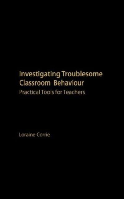 Investigating Troublesome Classroom Behaviours: Practical Tools for Teachers - Loraine Corrie - Książki - Taylor & Francis Ltd - 9780415237093 - 29 listopada 2001