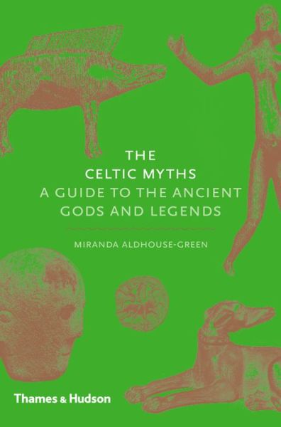 The Celtic Myths: A Guide to the Ancient Gods and Legends - Myths - Miranda Aldhouse-Green - Books - Thames & Hudson Ltd - 9780500252093 - February 2, 2015
