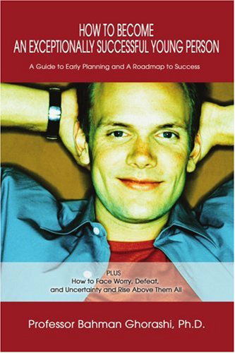 Cover for Bahman Ghorashi · How to Become an Exceptionally Successful Young Person: a Guide to Early Planning and a Roadmap to Success Plus How to Face Worry, Defeat, and Uncertainty and Rise Above Them All (Paperback Book) (2003)