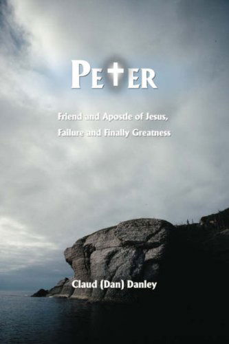 Cover for Claude Dan Danley · Peter: Friend and Apostle of Jesus, Failure and Finally Greatness (Paperback Book) (2008)