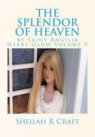 Cover for Sheilah R Craft · The Splendor of Heaven : by Saint Angilia Heart-Glow Volume V (Paperback Book) (2016)