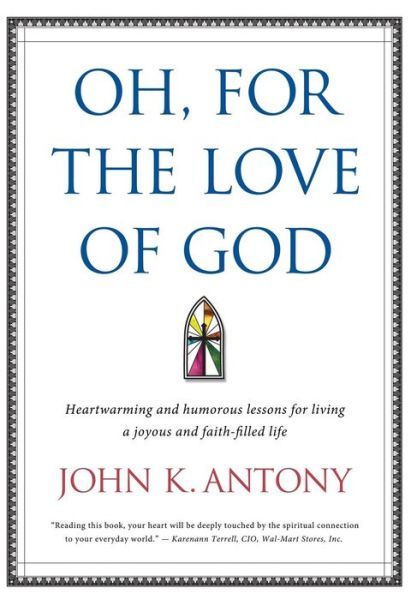 Cover for Antony K John · Oh, for the Love of God: Heartwarming and Humorous Lessons for Living a Joyous and Faith-filled Life. (Hardcover Book) (2014)