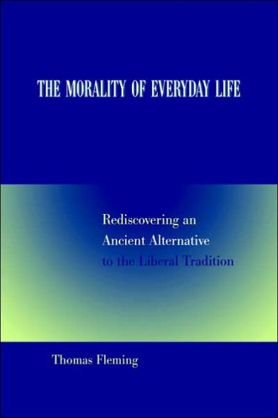 Cover for Thomas Fleming · The Morality of Everyday Life: Rediscovering an Ancient Alternative to the Liberal Tradition (Gebundenes Buch) (2004)