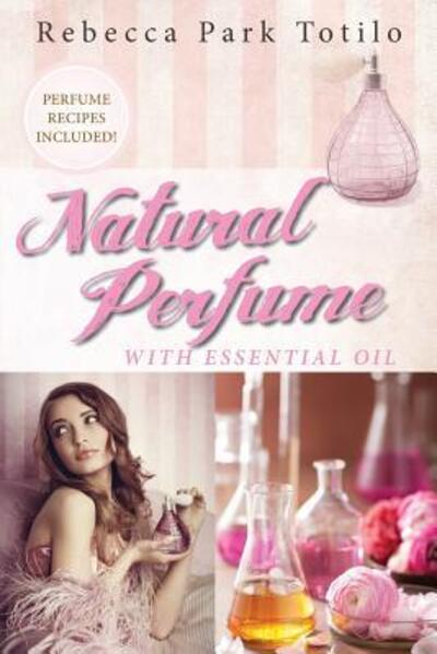 Cover for Rebecca Park Totilo · Natural Perfume With Essential Oil (Pocketbok) (2017)