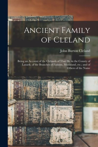 Cover for John Burton Cleland · Ancient Family of Cleland; Being an Account of the Clelands of That Ilk, in the County of Lanark; of the Branches of Faskine, Monkland, etc. ; and of Others of the Name (Book) (2022)
