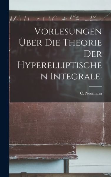 Cover for Neumann C. (Carl) · Vorlesungen über Die Theorie der Hyperelliptischen Integrale (Book) (2022)