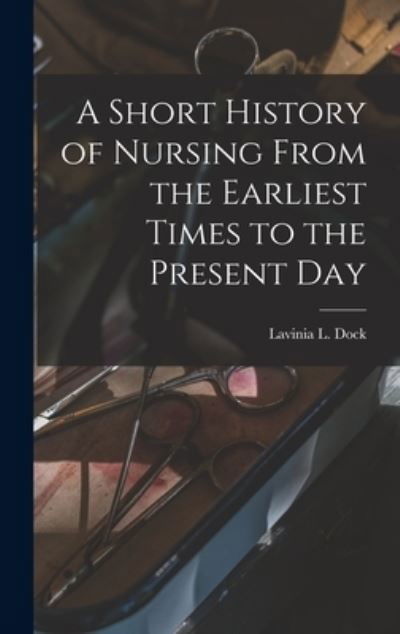 Cover for Lavinia L Dock · A Short History of Nursing From the Earliest Times to the Present Day (Hardcover Book) (2022)