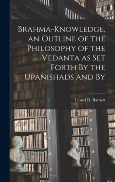 Cover for Barnett Lionel D (Lionel David) · Brahma-Knowledge, an Outline of the Philosophy of the Vedanta As Set Forth by the Upanishads and By (Book) (2022)