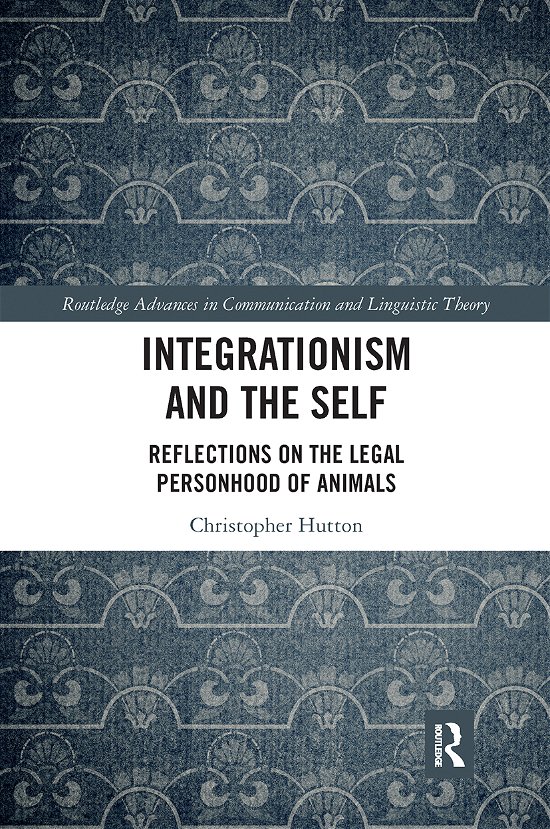 Cover for Hutton, Christopher (The University of Hong Kong, Hong Kong) · Integrationism and the Self: Reflections on the Legal Personhood of Animals - Routledge Advances in Communication and Linguistic Theory (Paperback Book) (2021)