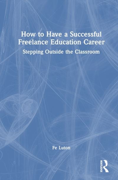 Cover for Fe Luton · How to Have a Successful Freelance Education Career: Stepping Outside the Classroom (Hardcover Book) (2023)