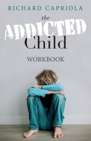 The Addicted Child: Workbook - Richard Capriola - Livros - BookBaby - 9781098334093 - 1 de dezembro de 2020