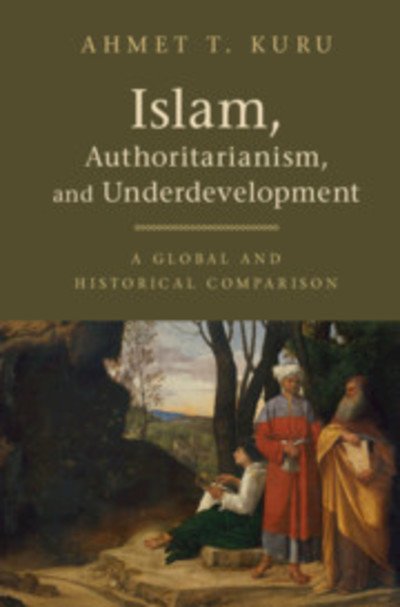 Cover for Kuru, Ahmet T. (San Diego State University) · Islam, Authoritarianism, and Underdevelopment: A Global and Historical Comparison (Hardcover bog) (2019)