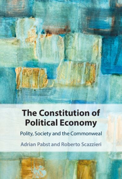 Cover for Pabst, Adrian (University of Kent, Canterbury) · The Constitution of Political Economy: Polity, Society and the Commonweal (Hardcover Book) (2023)