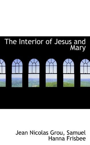 The Interior of Jesus and Mary - Jean Nicolas Grou - Books - BiblioLife - 9781116876093 - November 3, 2009