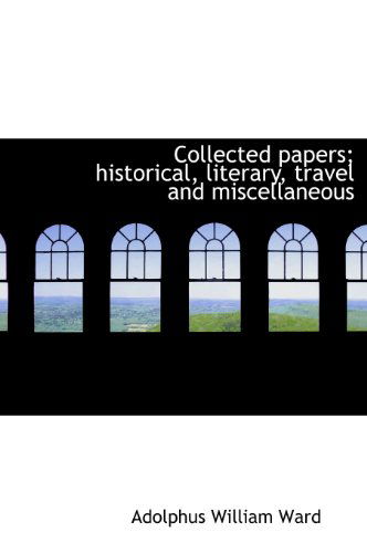 Cover for Adolphus William Ward · Collected Papers; Historical, Literary, Travel and Miscellaneous (Hardcover Book) (2010)