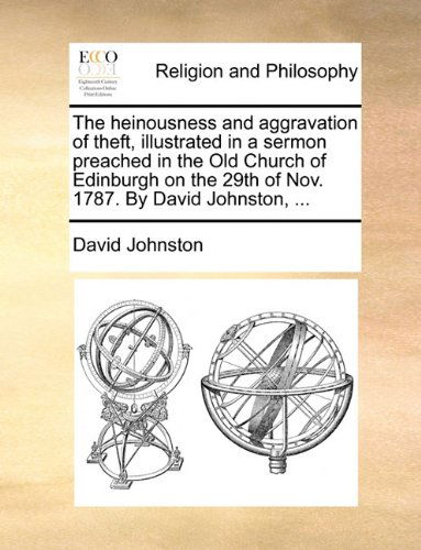 The Heinousness and Aggravation of Theft, Illustrated in a Sermon Preached in the Old Church of Edinburgh on the 29th of Nov. 1787. by David Johnston, ... - David Johnston - Books - Gale ECCO, Print Editions - 9781140750093 - May 27, 2010