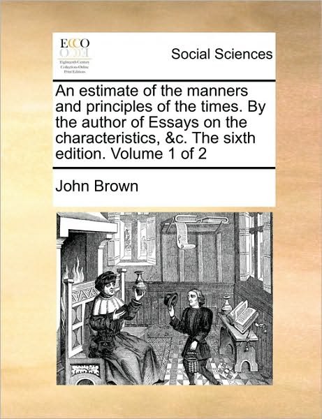 Cover for John Brown · An Estimate of the Manners and Principles of the Times. by the Author of Essays on the Characteristics, &amp;c. the Sixth Edition. Volume 1 of 2 (Pocketbok) (2010)