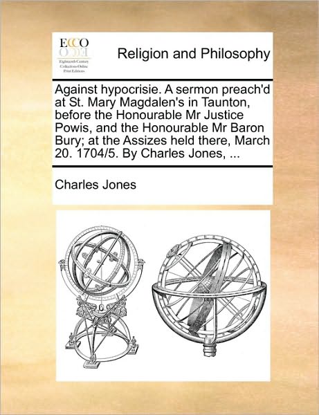 Cover for Charles Jones · Against Hypocrisie. a Sermon Preach'd at St. Mary Magdalen's in Taunton, Before the Honourable Mr Justice Powis, and the Honourable Mr Baron Bury; at (Paperback Book) (2010)