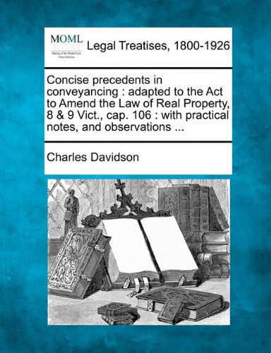 Cover for Charles Davidson · Concise Precedents in Conveyancing: Adapted to the Act to Amend the Law of Real Property, 8 &amp; 9 Vict., Cap. 106 : with Practical Notes, and Observations ... (Paperback Book) (2010)