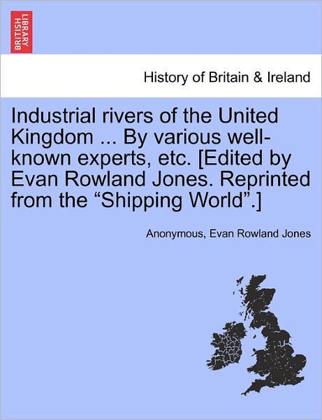 Cover for Anonymous · Industrial Rivers of the United Kingdom ... by Various Well-known Experts, Etc. [edited by Evan Rowland Jones. Reprinted from the (Paperback Book) (2011)