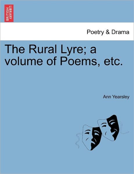 The Rural Lyre; a Volume of Poems, Etc. - Ann Yearsley - Bøker - British Library, Historical Print Editio - 9781241040093 - 12. februar 2011